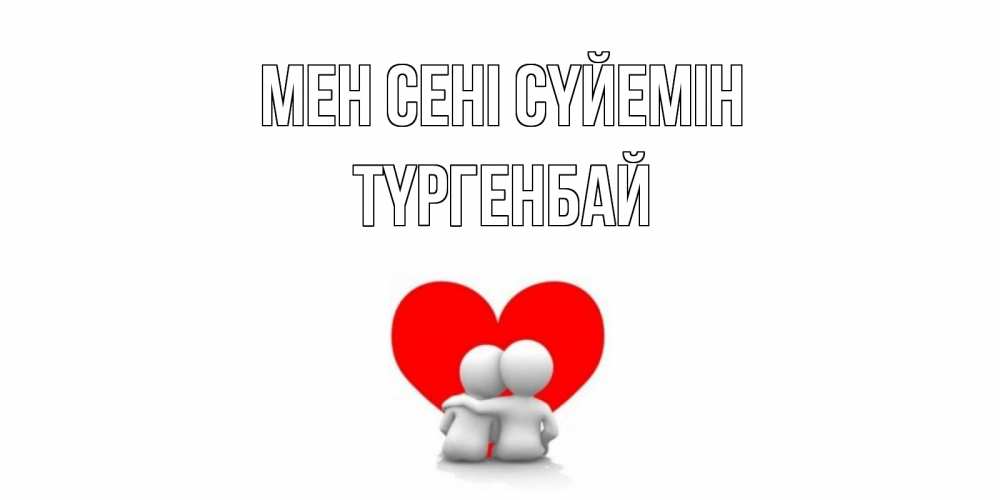 Күн сайын ашық хат с именем, ТҮРГЕНБАЙ Мен сені сүйемін обнимаю Онлайн тегін жүктеп алу тілектері бар керемет карта 