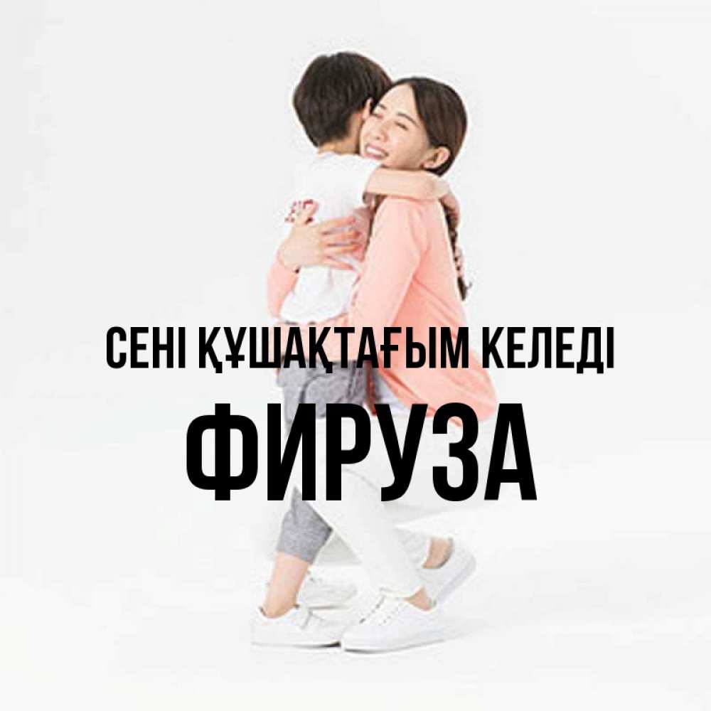 Күн сайын ашық хат с именем, ФИРУЗА сені құшақтағым келеді соскучилась по сыну Онлайн тегін жүктеп алу тілектері бар керемет карта 