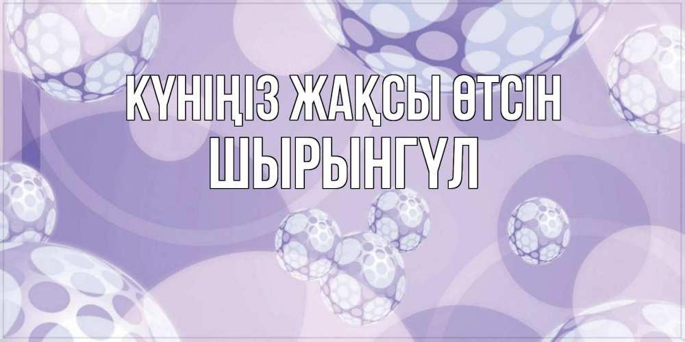 Күн сайын ашық хат с именем, ШЫРЫНГҮЛ Күніңіз жақсы өтсін открытка строгого стиля Онлайн тегін жүктеп алу тілектері бар керемет карта 