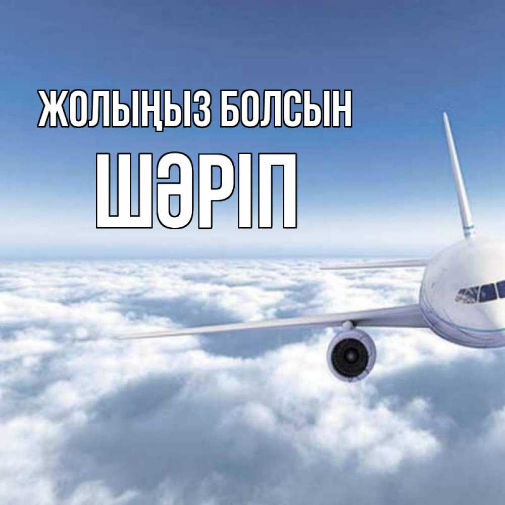 Күн сайын ашық хат с именем, ШӘРІП Жолыңыз болсын белые облака и половина самолета Онлайн тегін жүктеп алу тілектері бар керемет карта 