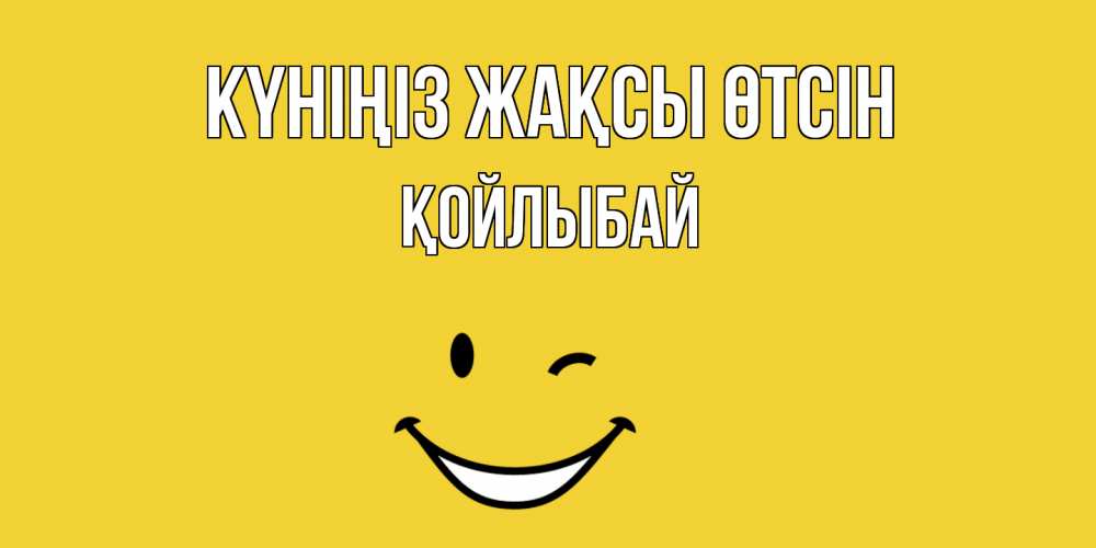 Күн сайын ашық хат с именем, Қойлыбай Күніңіз жақсы өтсін позитивного дня Онлайн тегін жүктеп алу тілектері бар керемет карта 