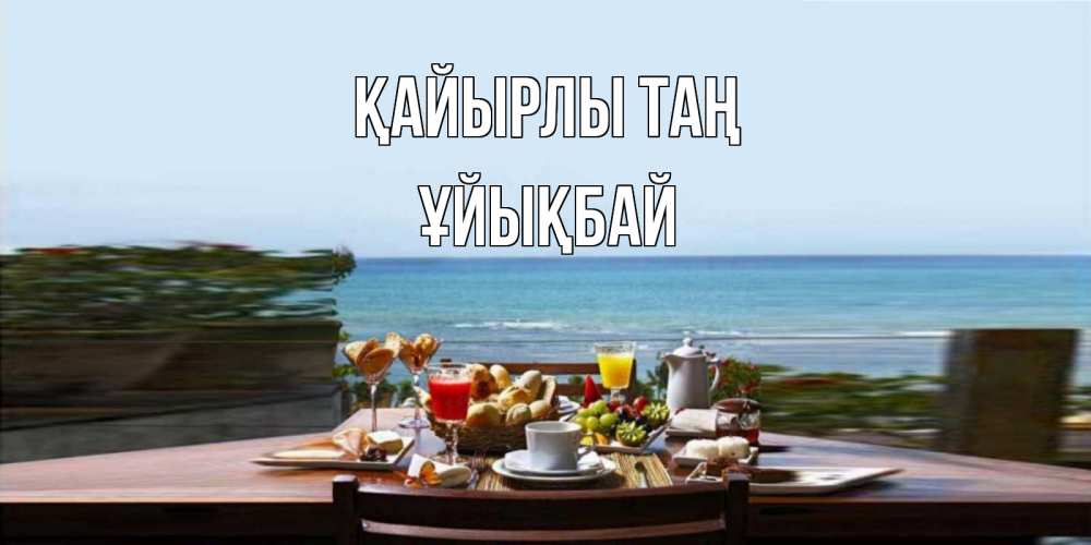 Күн сайын ашық хат с именем, ҰЙЫҚБАЙ Қайырлы таң море, завтрак Онлайн тегін жүктеп алу тілектері бар керемет карта 