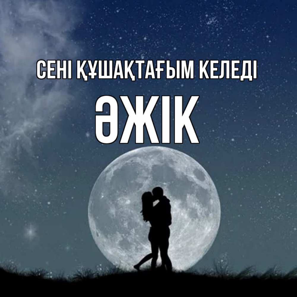 Күн сайын ашық хат с именем, Әжік сені құшақтағым келеді сладкая парочка Онлайн тегін жүктеп алу тілектері бар керемет карта 