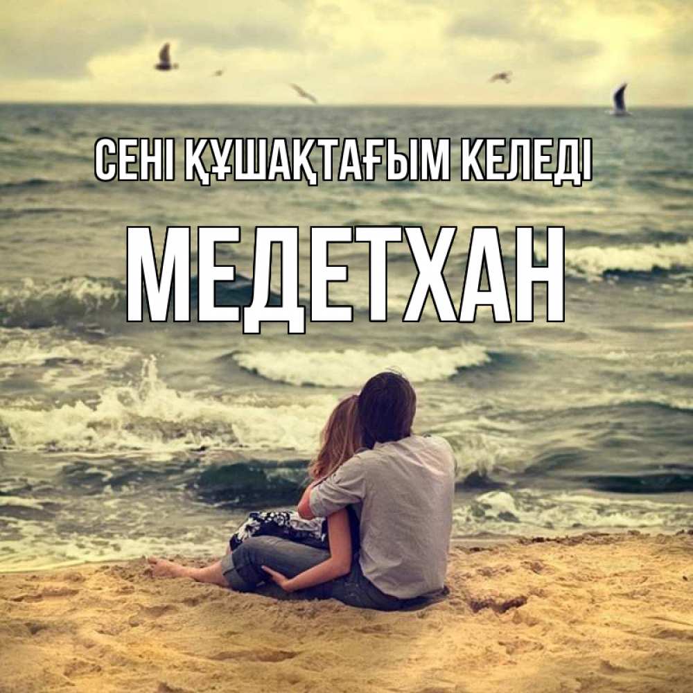Күн сайын ашық хат с именем, МЕДЕТХАН сені құшақтағым келеді возлюбленные на песочке Онлайн тегін жүктеп алу тілектері бар керемет карта 