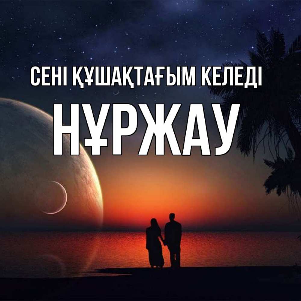 Күн сайын ашық хат с именем, НҰРЖАУ сені құшақтағым келеді восход спутников Онлайн тегін жүктеп алу тілектері бар керемет карта 