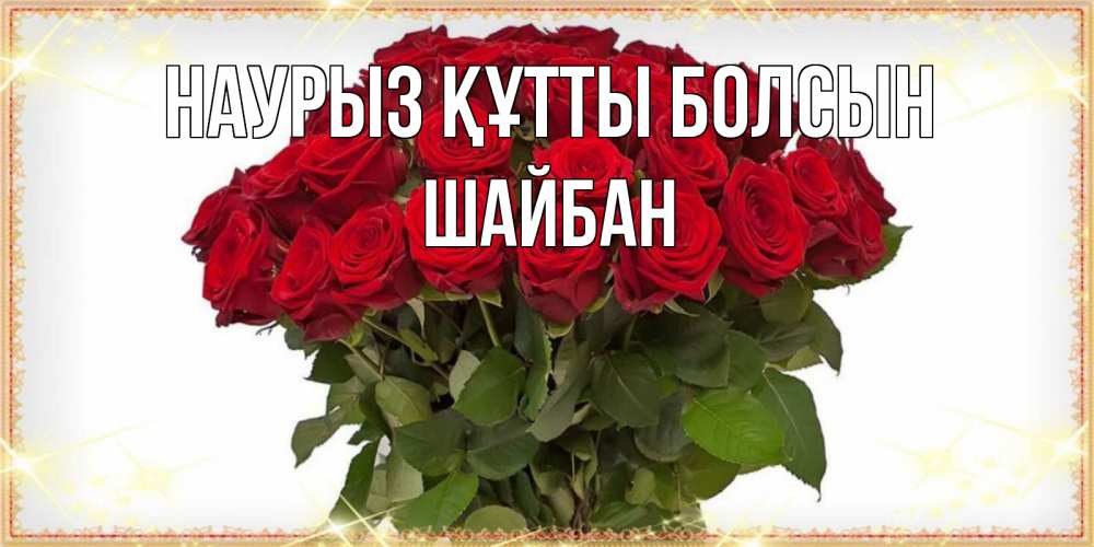 Күн сайын ашық хат с именем, ШАЙБАН Наурыз құтты болсын поздравляю с наурызом Онлайн тегін жүктеп алу тілектері бар керемет карта 