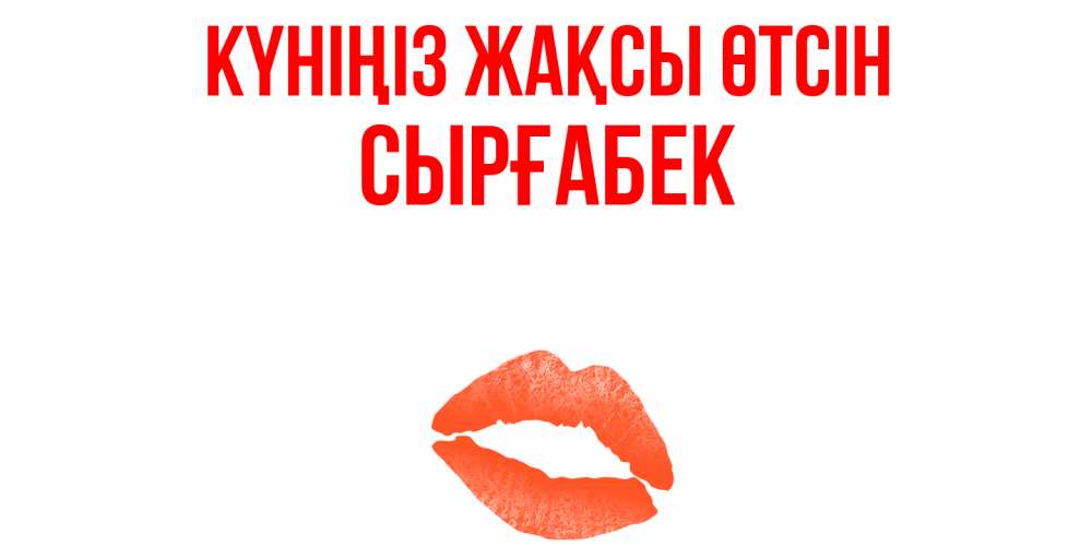 Күн сайын ашық хат с именем, СЫРҒАБЕК Күніңіз жақсы өтсін удачного дня с поцелуем Онлайн тегін жүктеп алу тілектері бар керемет карта 