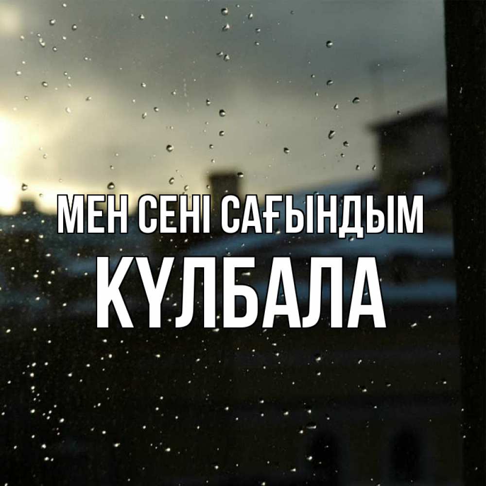 Күн сайын ашық хат с именем, Күлбала Мен сені сағындым капли на стекле Онлайн тегін жүктеп алу тілектері бар керемет карта 