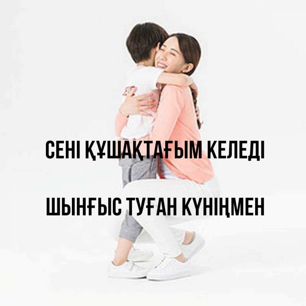Картинка сені құшақтағым келеді, ШЫНҒЫС! ТУҒАН КҮНІҢМЕН!