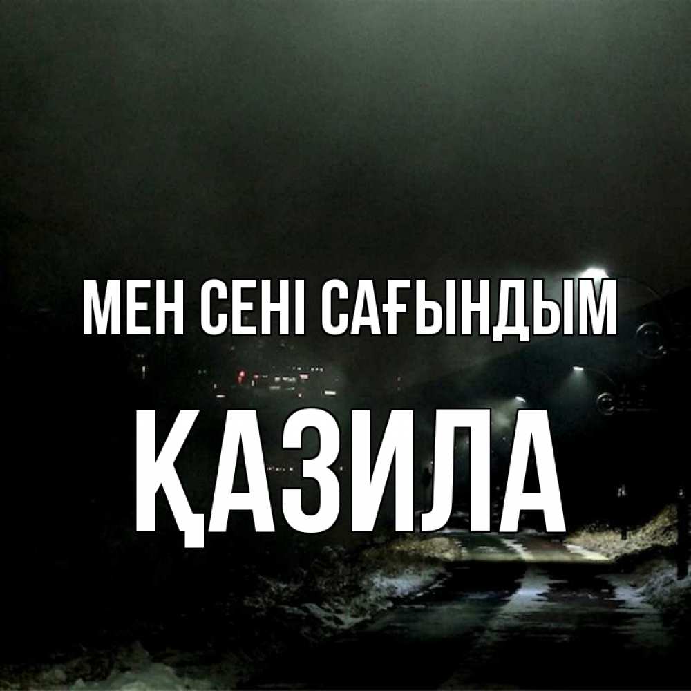 Күн сайын ашық хат с именем, ҚАЗИЛА Мен сені сағындым окраина города Онлайн тегін жүктеп алу тілектері бар керемет карта 