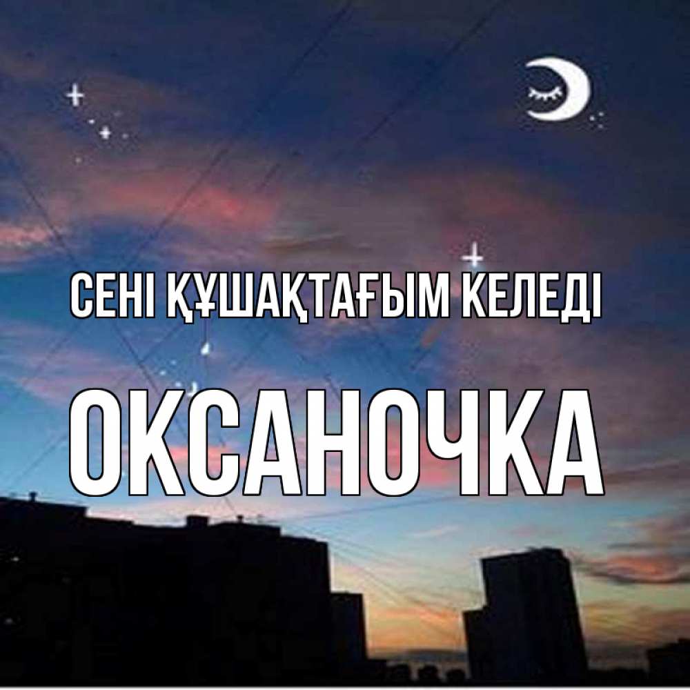 Күн сайын ашық хат с именем, Оксаночка сені құшақтағым келеді звездное небо Онлайн тегін жүктеп алу тілектері бар керемет карта 