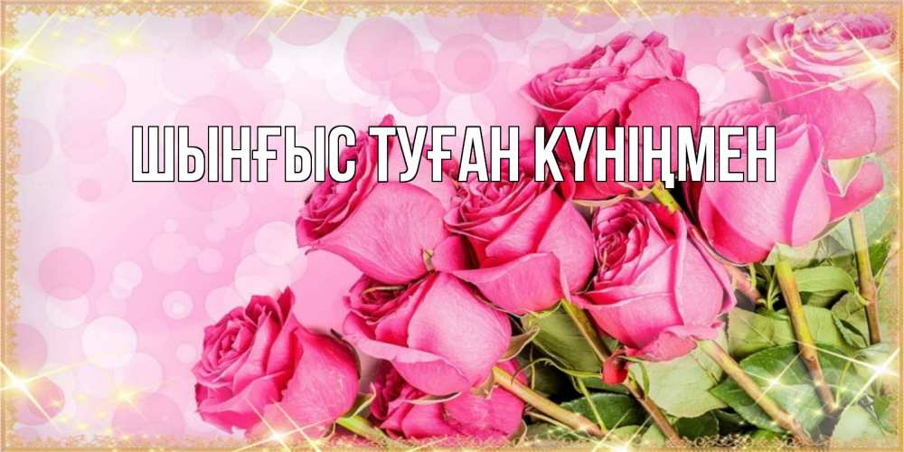 Картинка  с именем , ШЫНҒЫС! ТУҒАН КҮНІҢМЕН!