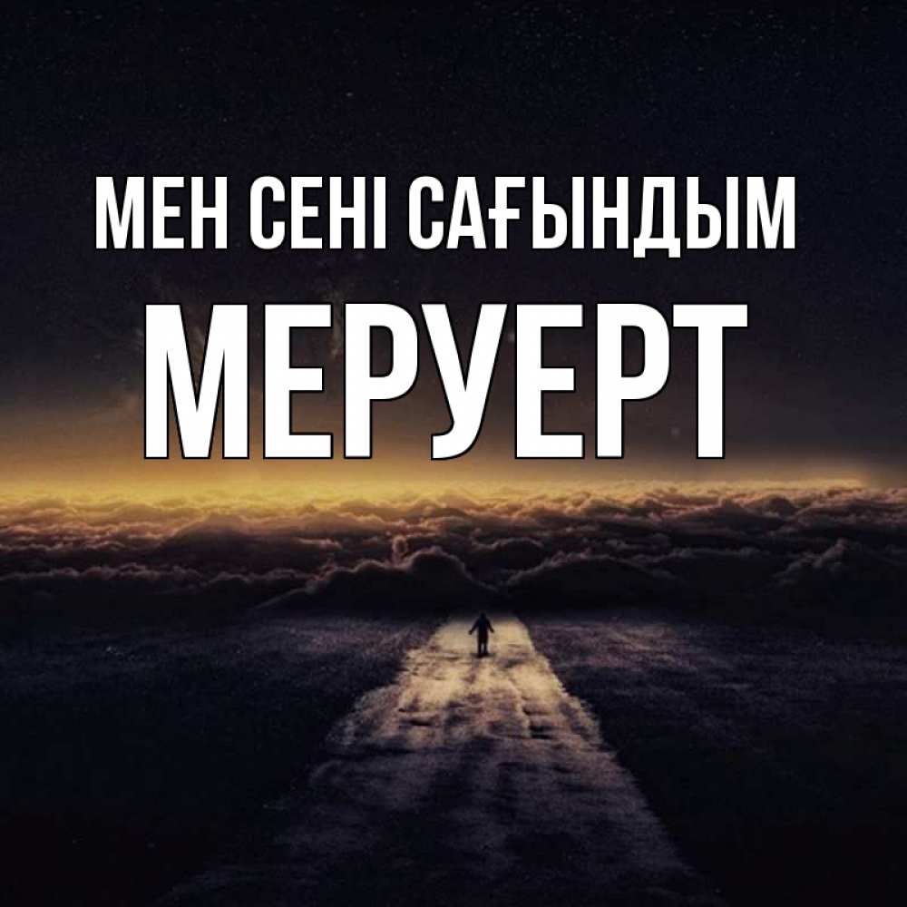 Күн сайын ашық хат с именем, МЕРУЕРТ Мен сені сағындым идем Онлайн тегін жүктеп алу тілектері бар керемет карта 