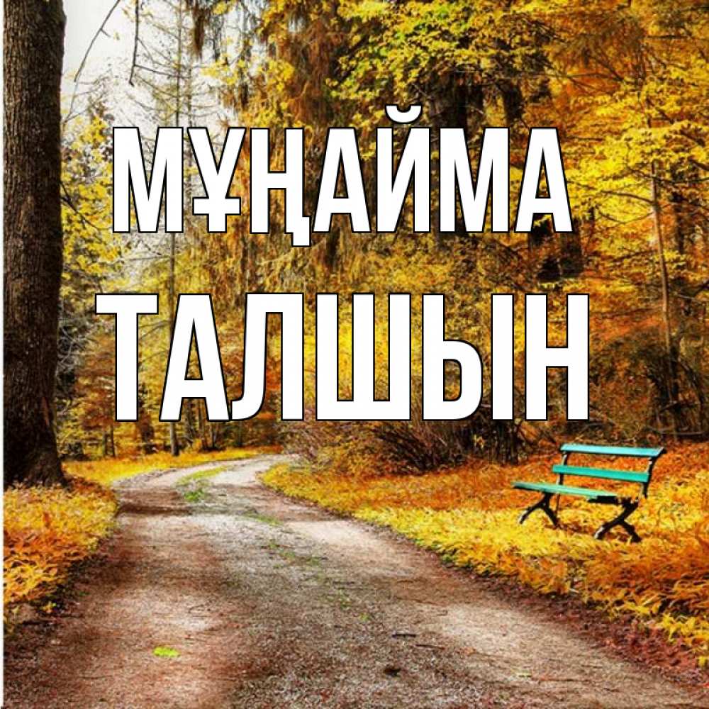 Күн сайын ашық хат с именем, ТАЛШЫН Мұңайма зеленая лавочка Онлайн тегін жүктеп алу тілектері бар керемет карта 