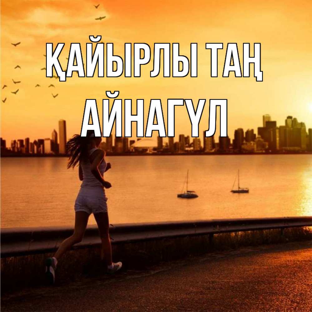 Күн сайын ашық хат с именем, АЙНАГҮЛ Қайырлы таң девушка бежит Онлайн тегін жүктеп алу тілектері бар керемет карта 