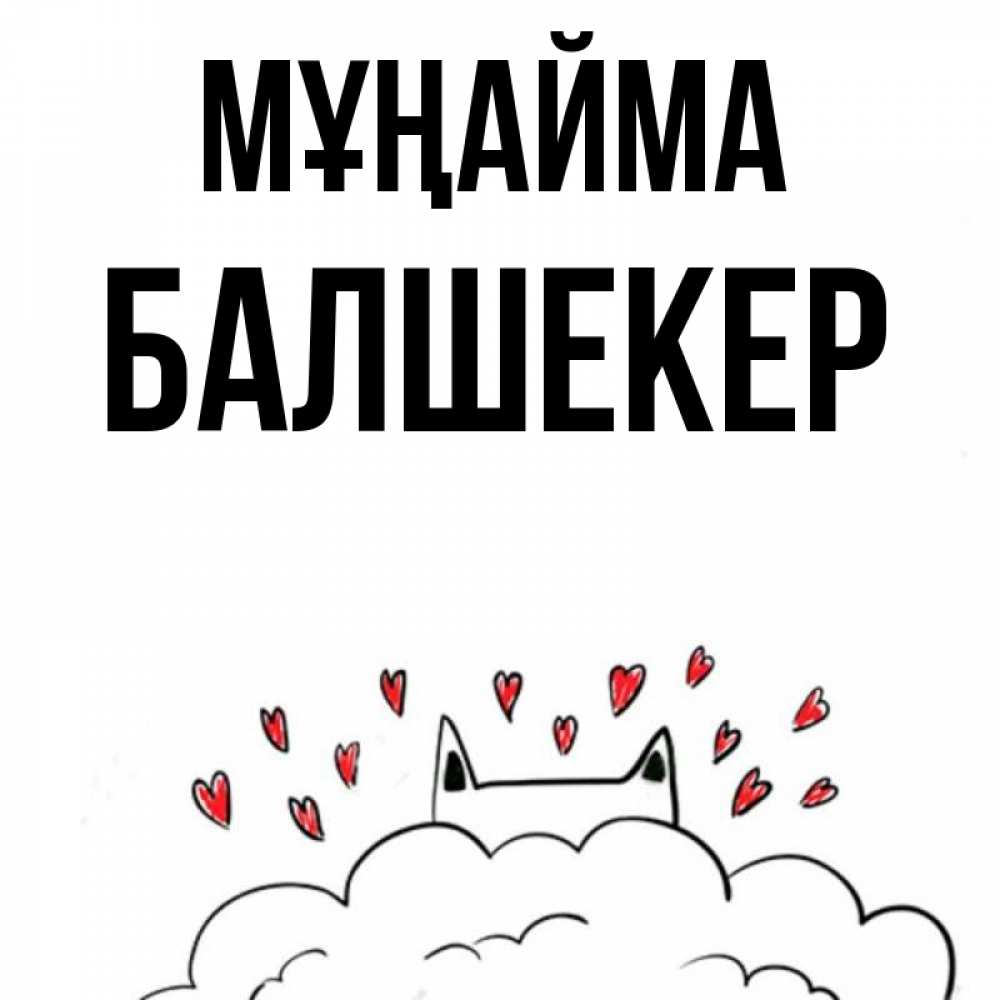 Күн сайын ашық хат с именем, БАЛШЕКЕР Мұңайма облако и ушки котика с сердечками Онлайн тегін жүктеп алу тілектері бар керемет карта 
