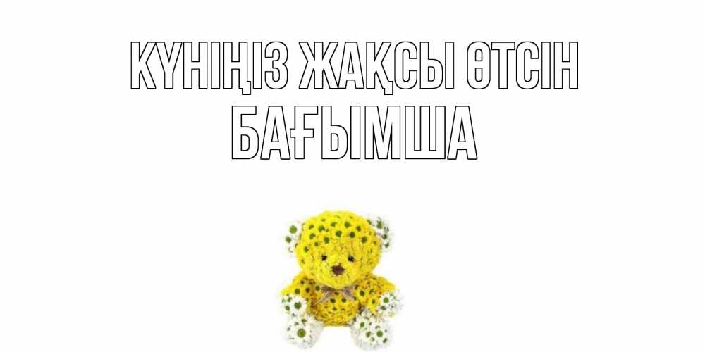 Күн сайын ашық хат с именем, БАҒЫМША Күніңіз жақсы өтсін позитивного настроения вам Онлайн тегін жүктеп алу тілектері бар керемет карта 