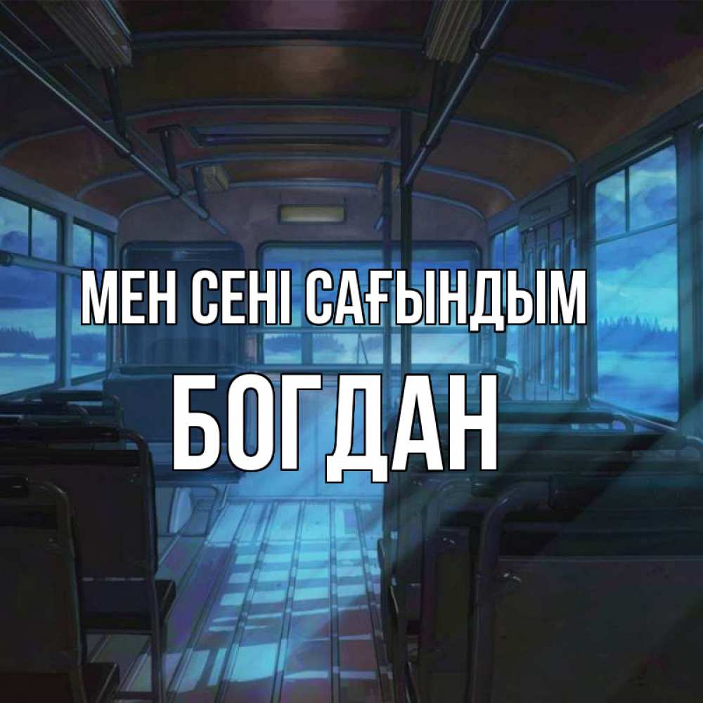 Күн сайын ашық хат с именем, Богдан Мен сені сағындым тоска Онлайн тегін жүктеп алу тілектері бар керемет карта 