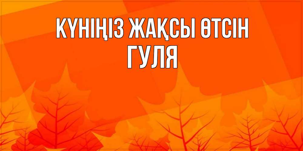 Күн сайын ашық хат с именем, Гуля Күніңіз жақсы өтсін осеннее настроение Онлайн тегін жүктеп алу тілектері бар керемет карта 