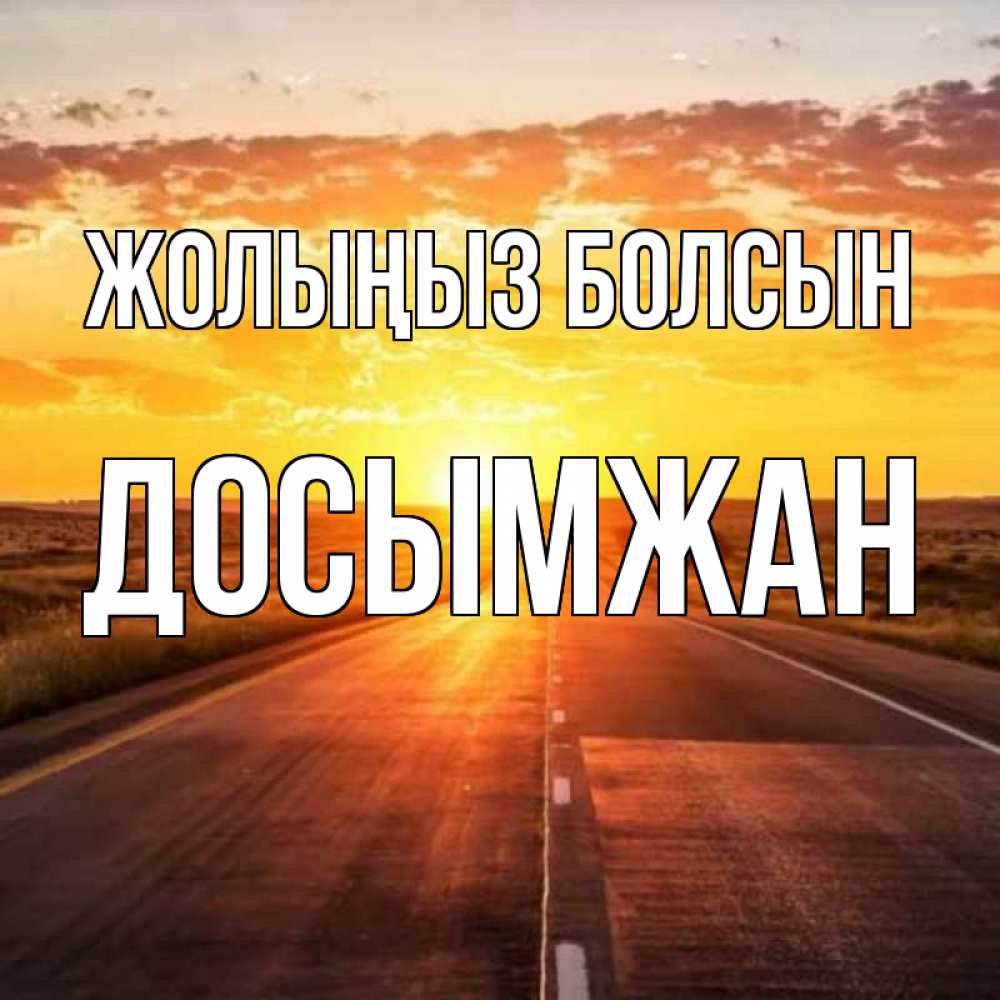 Күн сайын ашық хат с именем, Досымжан Жолыңыз болсын солнечный свет, закат Онлайн тегін жүктеп алу тілектері бар керемет карта 