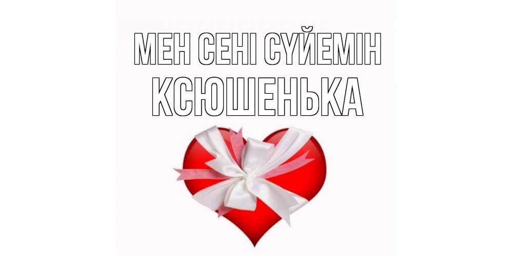 Күн сайын ашық хат с именем, Ксюшенька Мен сені сүйемін сердце, ленты, бантик Онлайн тегін жүктеп алу тілектері бар керемет карта 