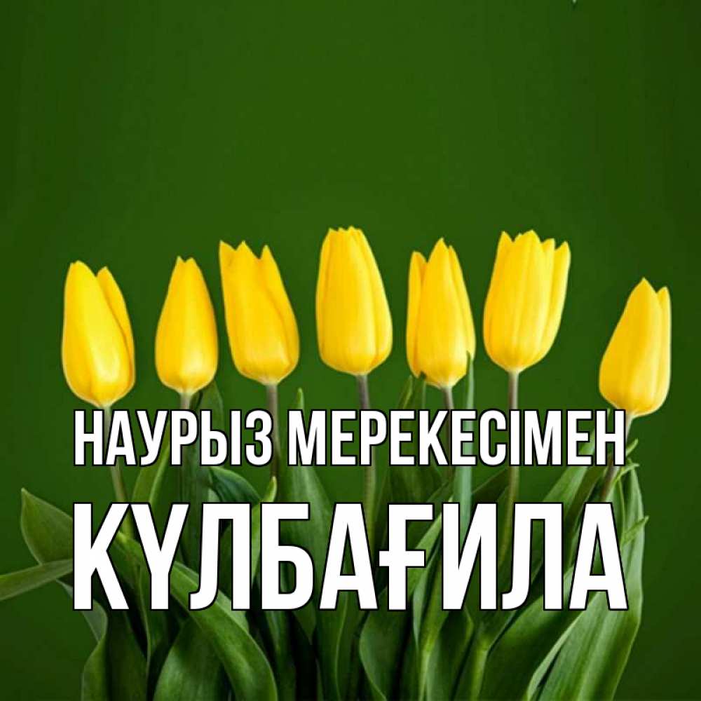 Күн сайын ашық хат с именем, КҮЛБАҒИЛА Наурыз мерекесімен желтого цвета 3 Онлайн тегін жүктеп алу тілектері бар керемет карта 