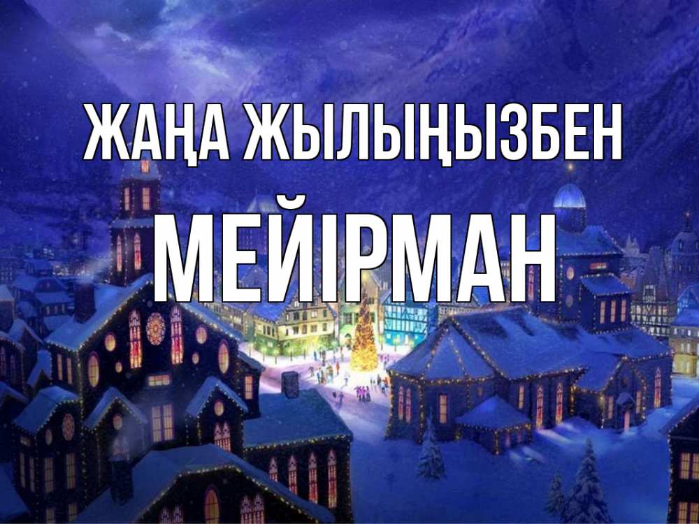Күн сайын ашық хат с именем, МЕЙІРМАН Жаңа жылыңызбен новый год Онлайн тегін жүктеп алу тілектері бар керемет карта 