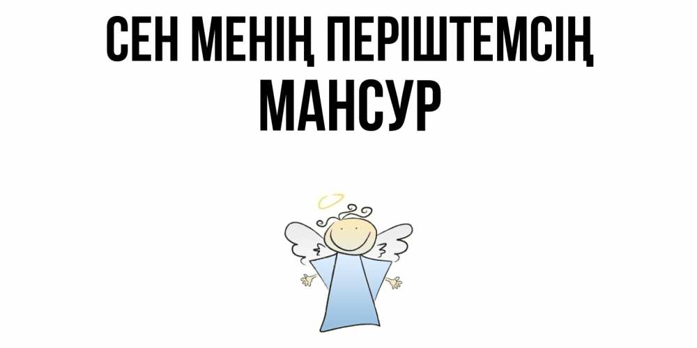 Күн сайын ашық хат с именем, Мансур Сен менің періштемсің ангел Онлайн тегін жүктеп алу тілектері бар керемет карта 