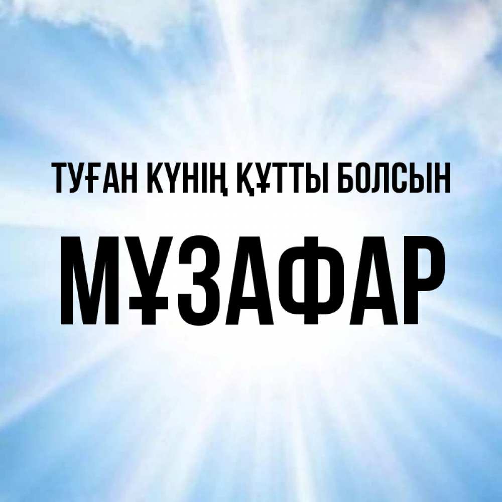 Күн сайын ашық хат с именем, МҰЗАФАР Туған күнің құтты болсын свет небесный Онлайн тегін жүктеп алу тілектері бар керемет карта 