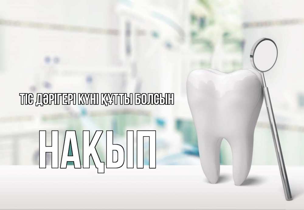 Күн сайын ашық хат с именем, НАҚЫП Тіс дәрігері күні құтты болсын с днем стоматолога Онлайн тегін жүктеп алу тілектері бар керемет карта 