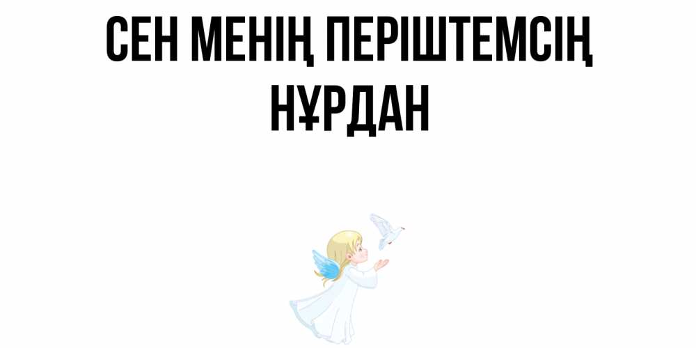 Күн сайын ашық хат с именем, НҰРДАН Сен менің періштемсің ангел, голубь Онлайн тегін жүктеп алу тілектері бар керемет карта 