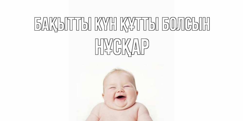 Күн сайын ашық хат с именем, НҰСҚАР Бақытты күн құтты болсын ребенок Онлайн тегін жүктеп алу тілектері бар керемет карта 