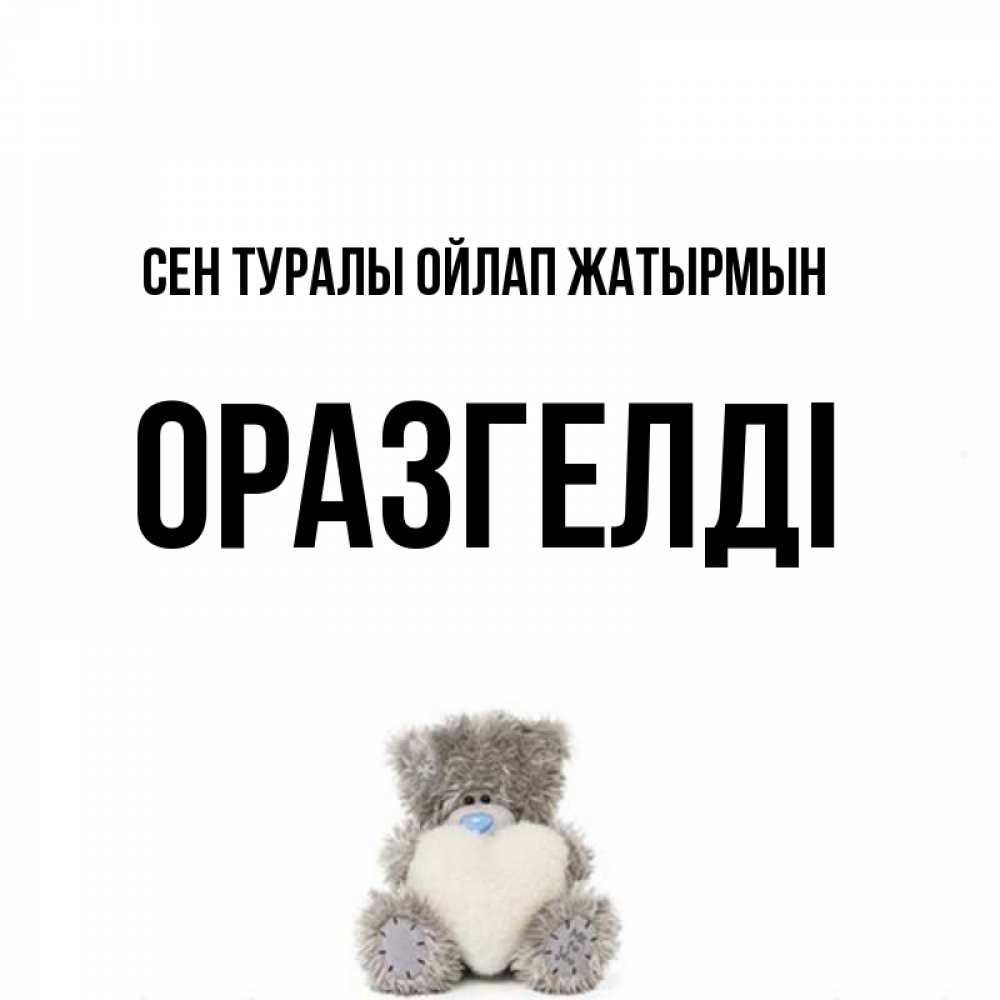 Күн сайын ашық хат с именем, ОРАЗГЕЛДІ Сен туралы ойлап жатырмын тедди с сердечком для любимой Онлайн тегін жүктеп алу тілектері бар керемет карта 