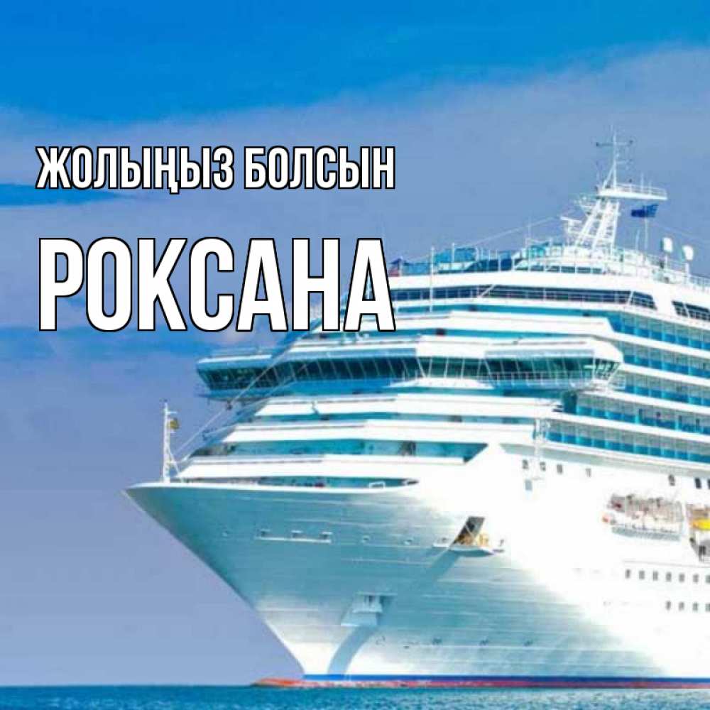 Күн сайын ашық хат с именем, Роксана Жолыңыз болсын огромный лайнер Онлайн тегін жүктеп алу тілектері бар керемет карта 