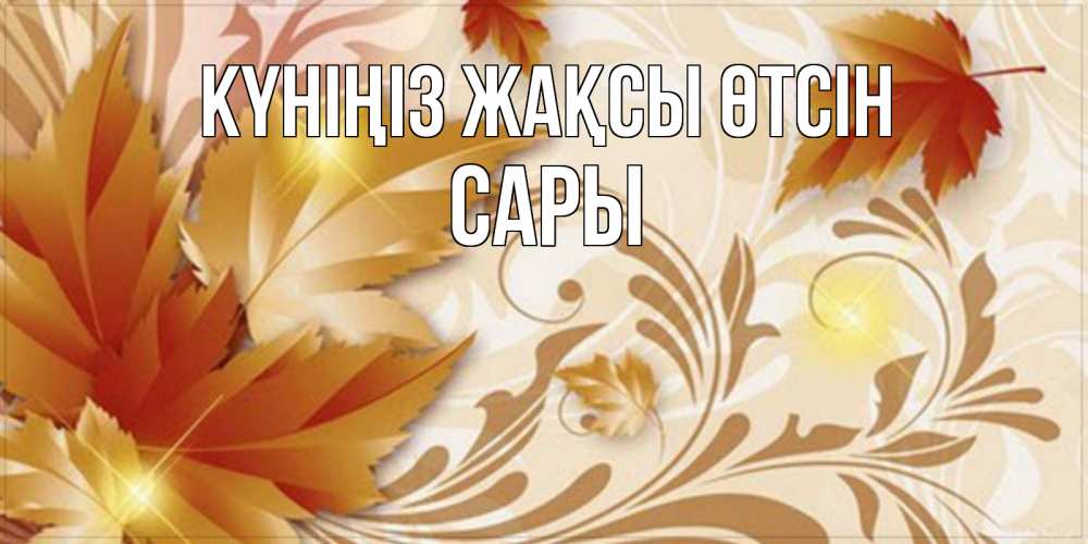 Күн сайын ашық хат с именем, САРЫ Күніңіз жақсы өтсін листики и осеннее настроение Онлайн тегін жүктеп алу тілектері бар керемет карта 