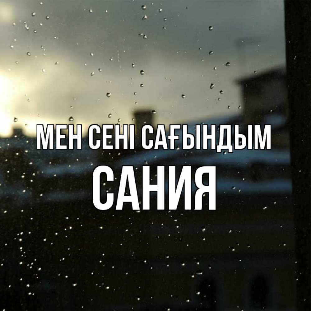 Күн сайын ашық хат с именем, Сания Мен сені сағындым капли на стекле Онлайн тегін жүктеп алу тілектері бар керемет карта 