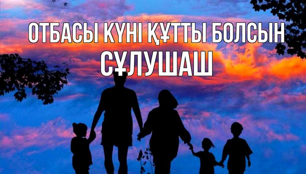 Күн сайын ашық хат с именем, СҰЛУШАШ отбасы күні құтты болсын семья Онлайн тегін жүктеп алу тілектері бар керемет карта 