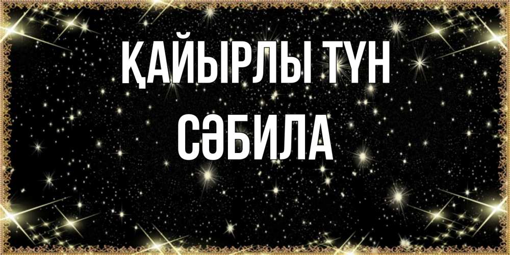 Күн сайын ашық хат с именем, СӘБИЛА Қайырлы түн засыпаем под звездами Онлайн тегін жүктеп алу тілектері бар керемет карта 