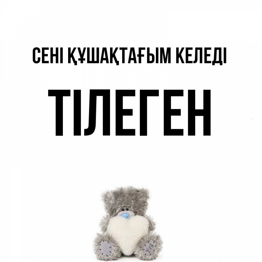 Күн сайын ашық хат с именем, ТІЛЕГЕН сені құшақтағым келеді медвежонок с сердечком белого цвета Онлайн тегін жүктеп алу тілектері бар керемет карта 