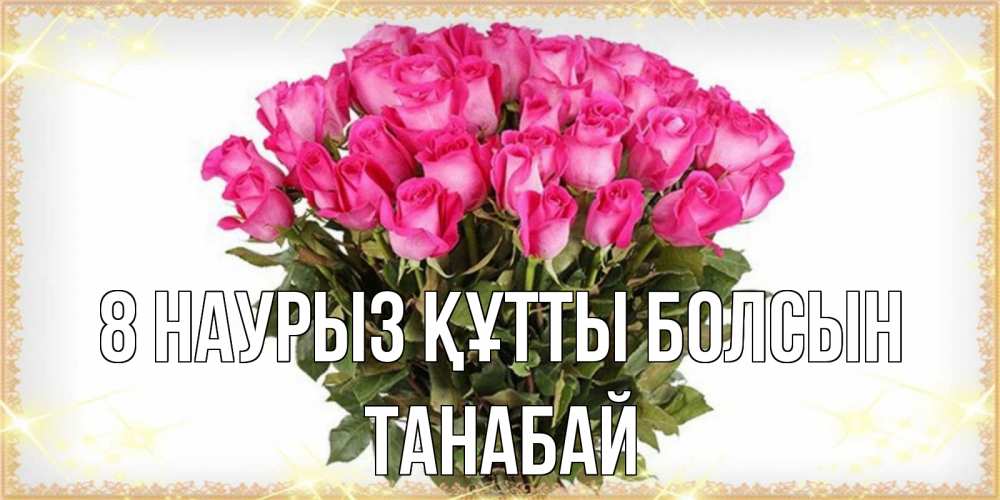 Күн сайын ашық хат с именем, ТАНАБАЙ 8 наурыз құтты болсын красивые открытки в оригинальной обработке на международный женский день Онлайн тегін жүктеп алу тілектері бар керемет карта 