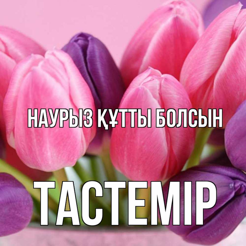 Күн сайын ашық хат с именем, ТАСТЕМІР Наурыз құтты болсын маме 1 Онлайн тегін жүктеп алу тілектері бар керемет карта 