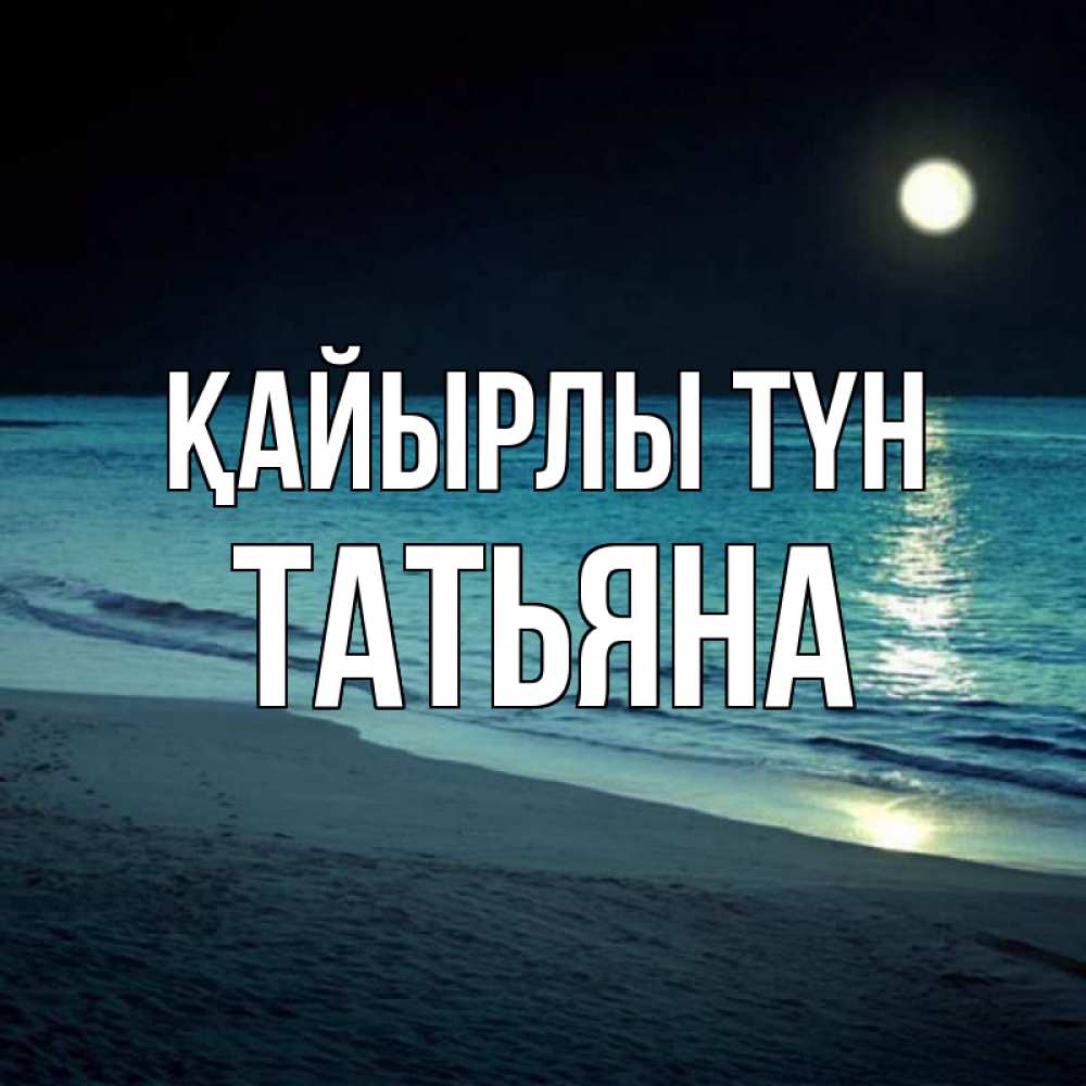 Күн сайын ашық хат с именем, Татьяна Қайырлы түн нежное море ночью Онлайн тегін жүктеп алу тілектері бар керемет карта 