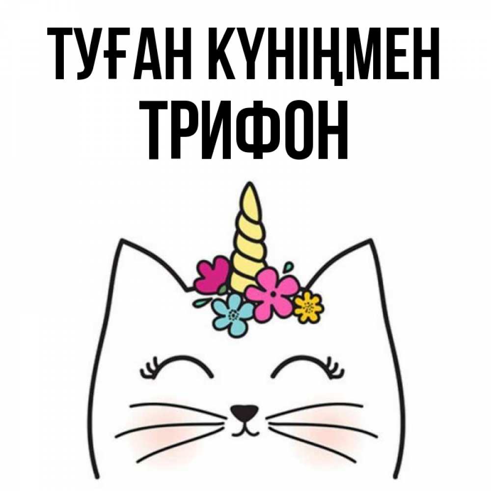 Күн сайын ашық хат с именем, Трифон Туған күніңмен милый кот с одним рожком Онлайн тегін жүктеп алу тілектері бар керемет карта 
