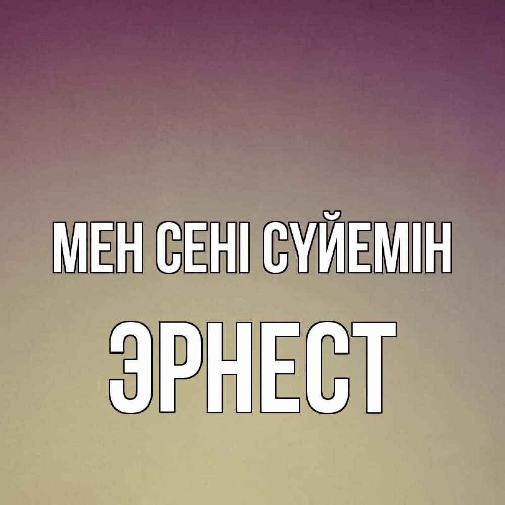 Күн сайын ашық хат с именем, Эрнест Мен сені сүйемін для любимой Онлайн тегін жүктеп алу тілектері бар керемет карта 