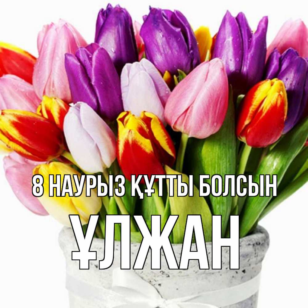 Күн сайын ашық хат с именем, ҰЛЖАН 8 наурыз құтты болсын букет Онлайн тегін жүктеп алу тілектері бар керемет карта 