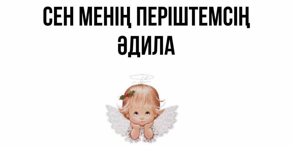 Күн сайын ашық хат с именем, ӘДИЛА Сен менің періштемсің ангел Онлайн тегін жүктеп алу тілектері бар керемет карта 