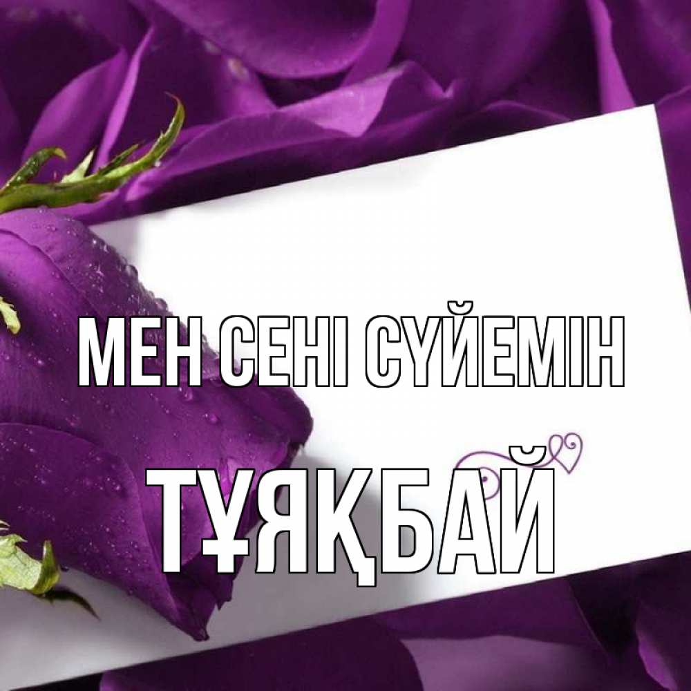 Күн сайын ашық хат с именем, ТҰЯҚБАЙ Мен сені сүйемін роза Онлайн тегін жүктеп алу тілектері бар керемет карта 