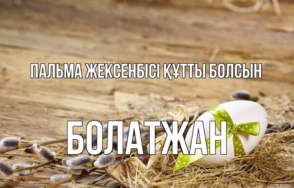Күн сайын ашық хат с именем, Болатжан Пальма жексенбісі құтты болсын верба Онлайн тегін жүктеп алу тілектері бар керемет карта 