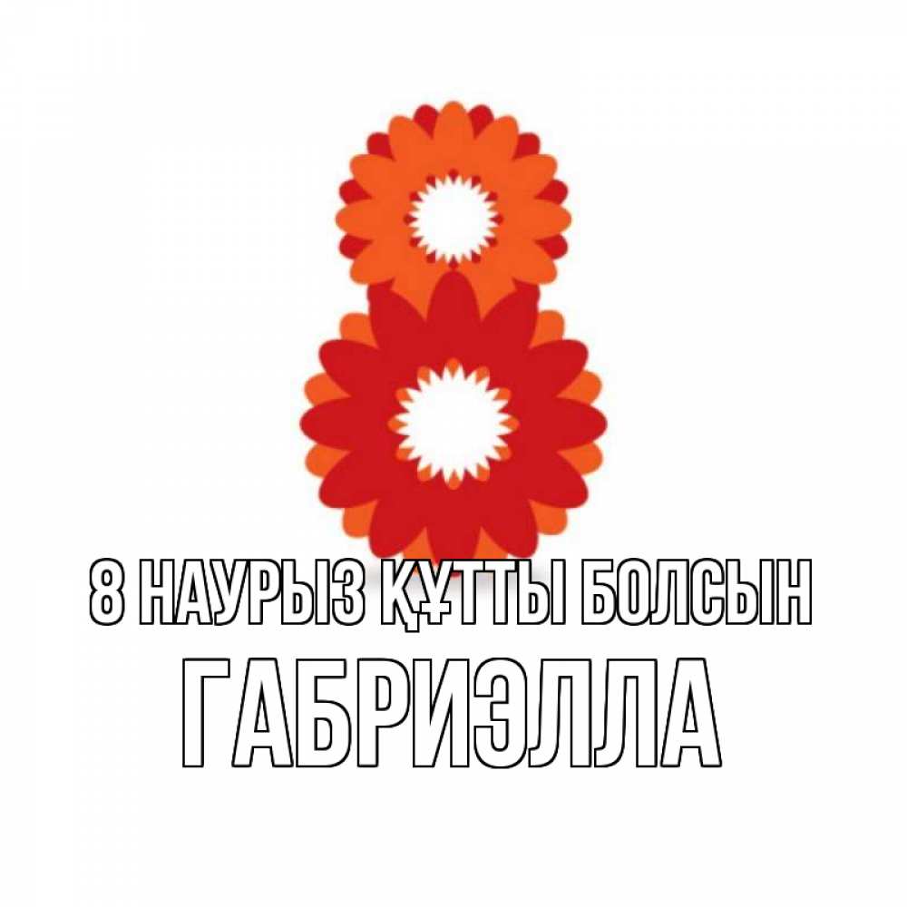 Күн сайын ашық хат с именем, Габриэлла 8 наурыз құтты болсын восьмерка из лепестков Онлайн тегін жүктеп алу тілектері бар керемет карта 