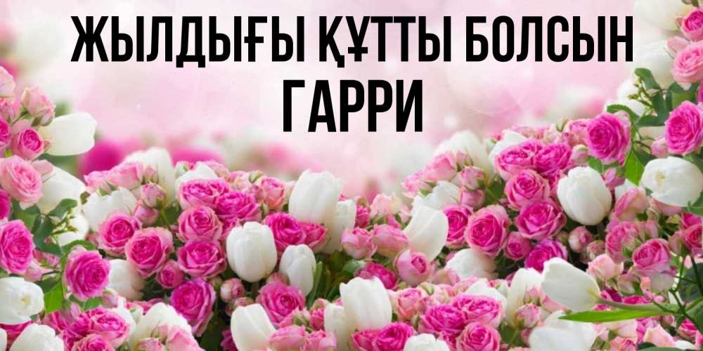 Күн сайын ашық хат с именем, Гарри Жылдығы құтты болсын открытка с разными розами Онлайн тегін жүктеп алу тілектері бар керемет карта 